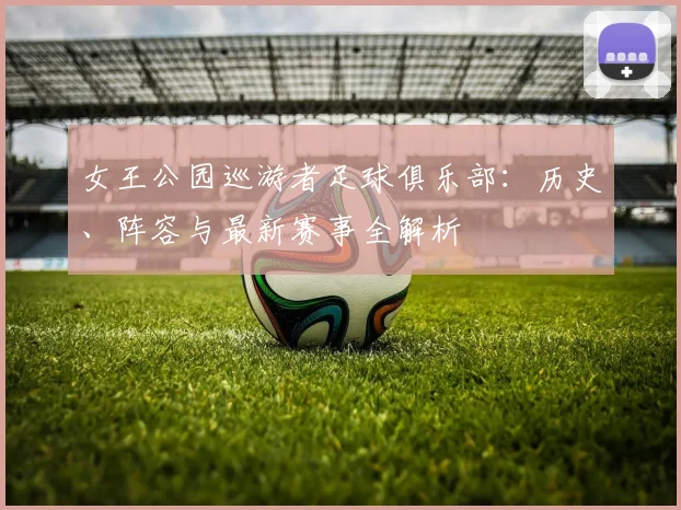 女王公园巡游者足球俱乐部:历史、阵容与最新赛事全解析