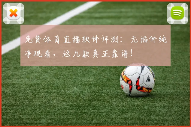 免费体育直播软件评测：无插件纯净观看，这几款真正靠谱！