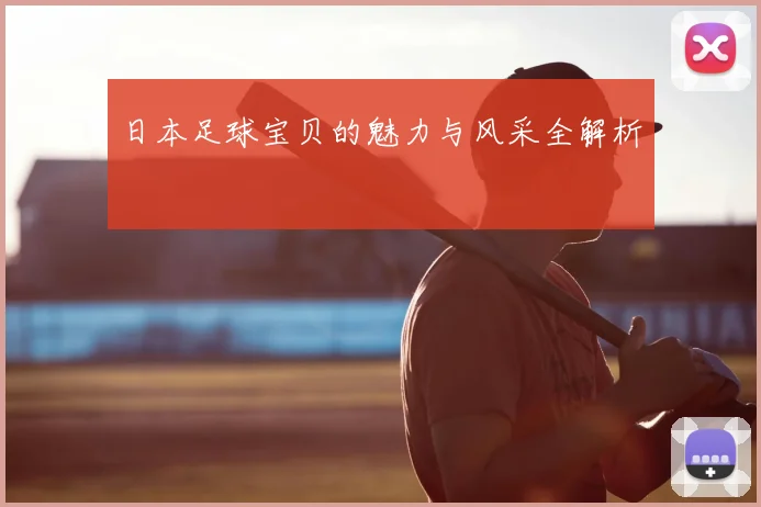 日本足球宝贝的魅力与风采全解析