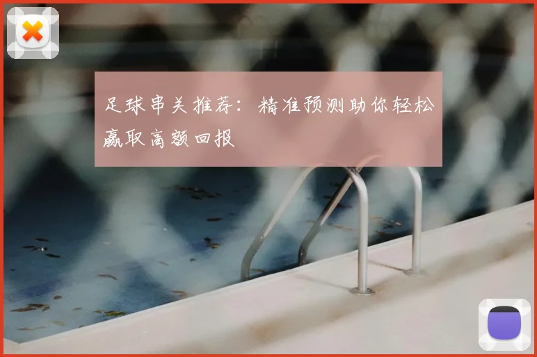 足球串关推荐：精准预测助你轻松赢取高额回报