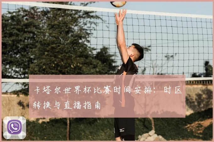 卡塔尔世界杯比赛时间安排：时区转换与直播指南