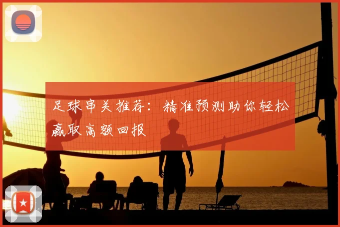 足球串关推荐：精准预测助你轻松赢取高额回报